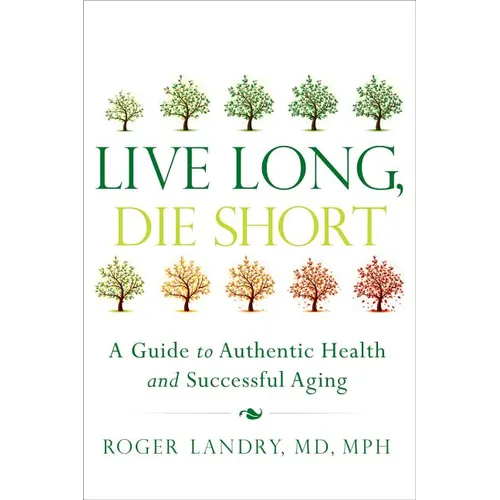 Live Long, Die Short: A Guide to Authentic Health and Successful Aging - Paperback