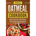 Oatmeal Cookbook: Delicious Oatmeal Recipes Made Easy - Paperback