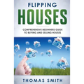 Flipping Houses: Comprehensive Beginner's Guide to Buying and Selling Houses - Paperback
