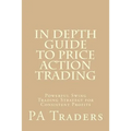 In Depth Guide to Price Action Trading: Powerful Swing Trading Strategy for Consistent Profits - Paperback