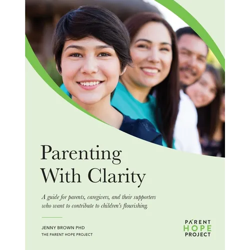 Parenting with Clarity: A Guide for Parents, Caregivers, and Their Supporters Who Want to Contribute to Children's Flourishing - Paperback