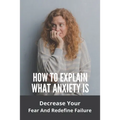 How To Explain What Anxiety Is: Decrease Your Fear And Redefine Failure: Cognitive Anxiety Management Techniques - Paperback
