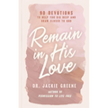 Remain in His Love: 90 Devotions to Help You Dig Deep and Draw Closer to God (a 90-Day Devotional) - Hardcover