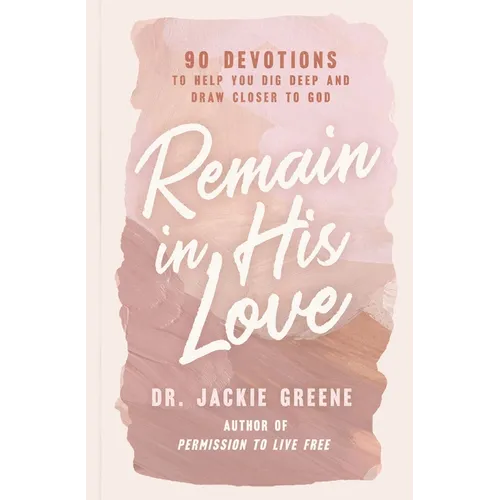Remain in His Love: 90 Devotions to Help You Dig Deep and Draw Closer to God (a 90-Day Devotional) - Hardcover