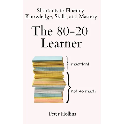 The 80-20 Learner: Shortcuts to Fluency, Knowledge, Skills, and Mastery - Paperback