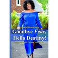 Goodbye Fear, Hello Destiny! 15 Strategies for Pursuing Your Dreams - Paperback