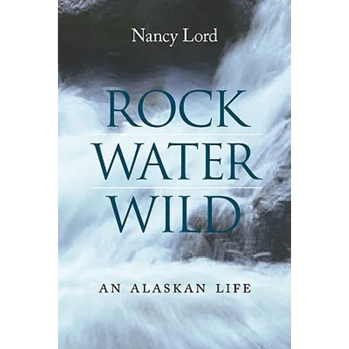 Rock, Water, Wild: An Alaskan Life - Hardcover