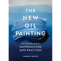 The New Oil Painting: Your Essential Guide to Materials and Safe Practices - Paperback