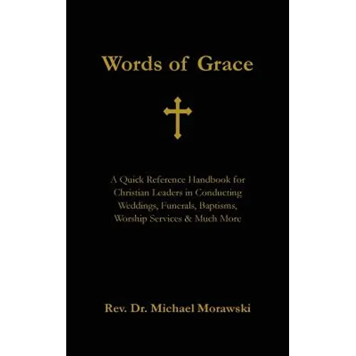 Words of Grace: A Quick Reference Handbook for Christian Leaders in Conducting Weddings, Funerals, Baptisms, Worship Services and Much More - Paperback
