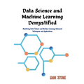 Data Science and Machine Learning Demystified: Mastering Data Science and Machine Learning: Advanced Techniques and Applications - Paperback