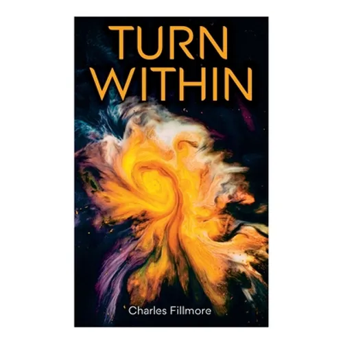 Turn Within: The Twelve Powers of Man, Prosperity, Christian Healing, Jesus Christ Heals, Mysteries of John, Atom-Smashing Power of Mind - Paperback