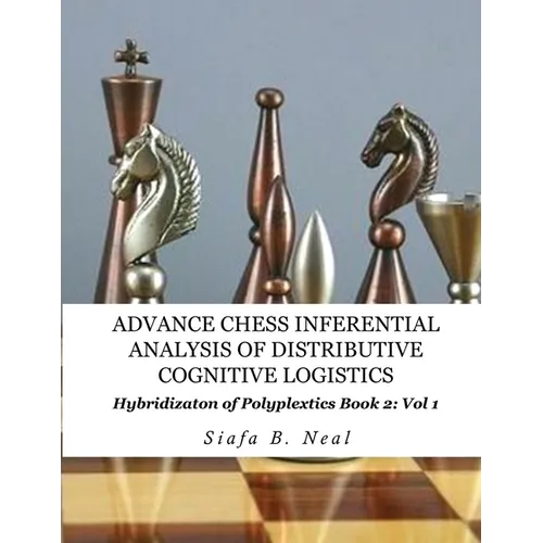 Advance Chess- Inferential Analysis of Distributive Cognitive Logistics - Book 2 Vol. 1: Hybridization of Poly-Plextics Informatics. - Paperback