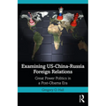 Examining Us-China-Russia Foreign Relations: Power Relations in a Post-Obama Era - Paperback