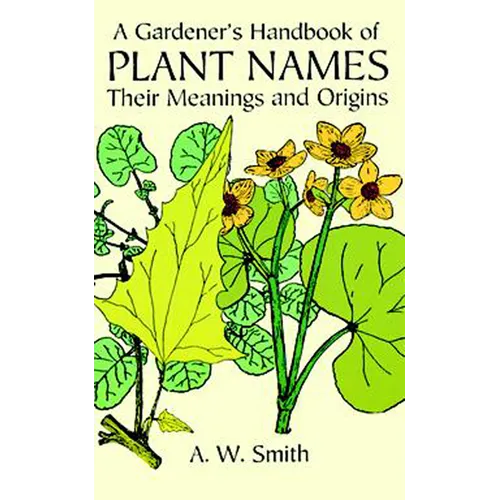 A Gardener's Handbook of Plant Names: Their Meanings and Origins - Paperback