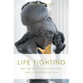 Life Fighting: Why We Must Sometimes Fight, and How to Do So Well - Paperback