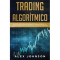 Trading Algorítmico: Guía Completa Para Principiantes Para Aprender los Conceptos Básicos y los Reinos Del Trading Algorítmico - Paperback