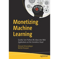 Monetizing Machine Learning: Quickly Turn Python ML Ideas Into Web Applications on the Serverless Cloud - Paperback
