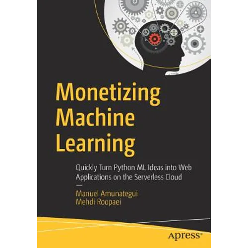 Monetizing Machine Learning: Quickly Turn Python ML Ideas Into Web Applications on the Serverless Cloud - Paperback