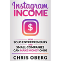 Instagram Income: How Solo Entrepreneurs and Small Companies can Make Money on IG - Paperback