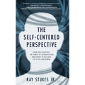The Self-Centered Perspective: Using Self-Mastery, The Power of Introspection, and Choice to Balance Life's Ups and Downs - Hardcover