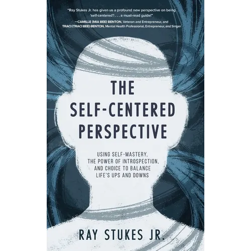 The Self-Centered Perspective: Using Self-Mastery, The Power of Introspection, and Choice to Balance Life's Ups and Downs - Hardcover