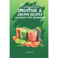 Complete Smoothie & Juicing Recipes Cookbook for Beginners: Juicing and Smoothie Recipe Book - Paperback