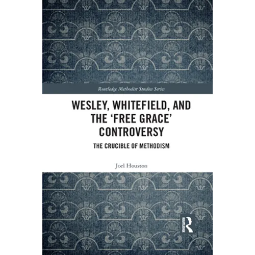 Wesley, Whitefield and the 'Free Grace' Controversy: The Crucible of Methodism - Paperback
