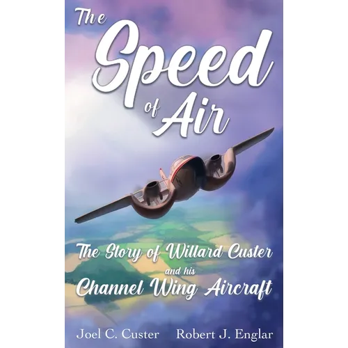 The Speed of Air: The Story of Willard Custer and His Channel Wing Aircraft - Hardcover