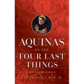 Aquinas on the Four Last Things: Everything You Need to Know about Death, Judgment, Heaven, and Hell - Paperback