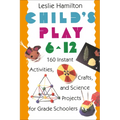 Child's Play 6 - 12: 160 Instant Activities, Crafts, and Science Projects for Grade Schoolers - Paperback