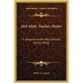 Abd Allah, Teacher, Healer: A Sequel to And It Was Told of a Certain Potter - Hardcover