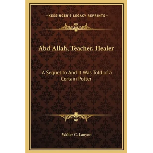 Abd Allah, Teacher, Healer: A Sequel to And It Was Told of a Certain Potter - Hardcover