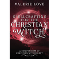 Spellcrafting for the Christian Witch: A Compendium of Christian Witchcraft - Paperback