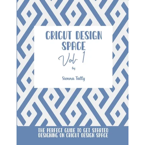 Cricut Design Space Vol.1: The Perfect Guide To Get Started Designing On Cricut Design Space - Paperback