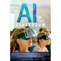 AI in the Classroom: Educator's Guide to Revolutionize Teaching Methods with insights on LLMs, platform benefits, and real-world case studies to futur - Paperback