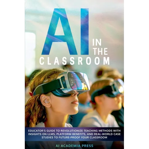 AI in the Classroom: Educator's Guide to Revolutionize Teaching Methods with insights on LLMs, platform benefits, and real-world case studies to futur - Paperback