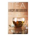 Tea A Recipe and Guidebook: Quick and Easy to Make Tea Recipes That Are Nutritious, Relaxing, and Energizing - Paperback