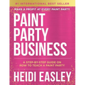 Paint Party Business: A Step by Step Guide on How to Make Money Teaching Paint Parties - Paperback