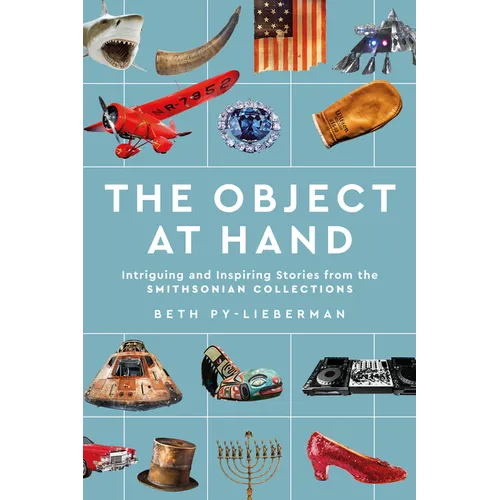 The Object at Hand: Intriguing and Inspiring Stories from the Smithsonian Collections - Hardcover