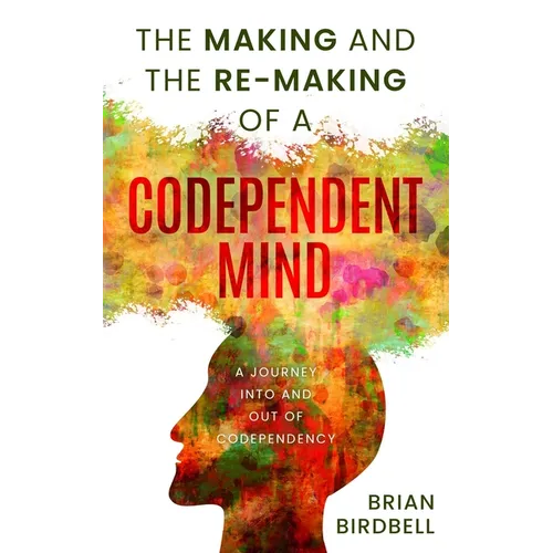The Making and the Re-Making of a Codependent Mind: A Journey Into and Out of Codependency - Paperback