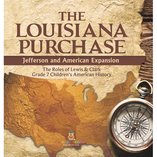 The Louisiana Purchase: Jefferson and American Expansion The Roles of Lewis & Clark Grade 7 Children's American History - Hardcover