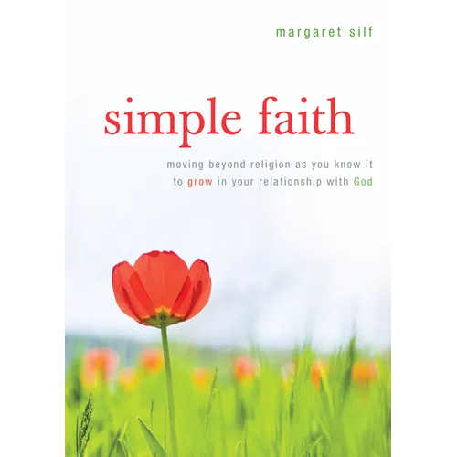 Simple Faith: Moving Beyond Religion as You Know It to Grow in Your Relationship with God - Paperback