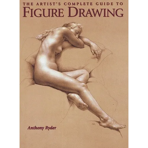 The Artist's Complete Guide to Figure Drawing: A Contemporary Master Reveals the Secrets of Drawing the Human Form - Paperback