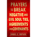 Prayers to Break Negative and Evil Soul Ties, Agreements and Covenants - Paperback