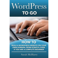 WordPress To Go: How To Build A WordPress Website On Your Own Domain, From Scratch, Even If You Are A Complete Beginner - Paperback