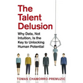 The Talent Delusion: Why Data, Not Intuition, Is the Key to Unlocking Human Potential - Paperback