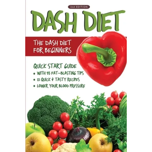 DASH Diet (2nd Edition): The DASH Diet for Beginners - DASH Diet Quick Start Guide with 35 FAT-BLASTING Tips + 21 Quick & Tasty Recipes That Will Lowe - Paperback