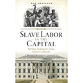 Slave Labor in the Capital: Building Washington's Iconic Federal Landmarks - Hardcover