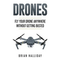 Drones: Fly Your Drone anywhere Without Getting Busted - Paperback