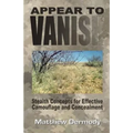 Appear To Vanish: Stealth Concepts for Effective Camouflage and Concealment - Paperback